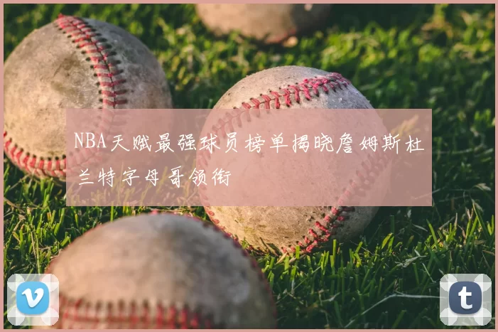 NBA天赋最强球员榜单揭晓詹姆斯杜兰特字母哥领衔