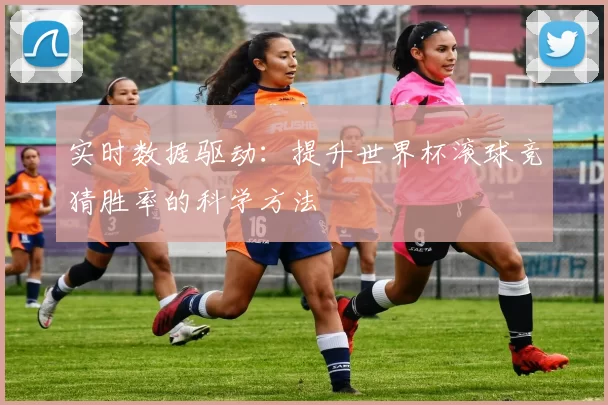 实时数据驱动:提升世界杯滚球竞猜胜率的科学方法
