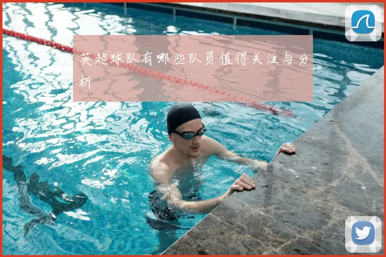 英超球队有哪些队员值得关注与分析
