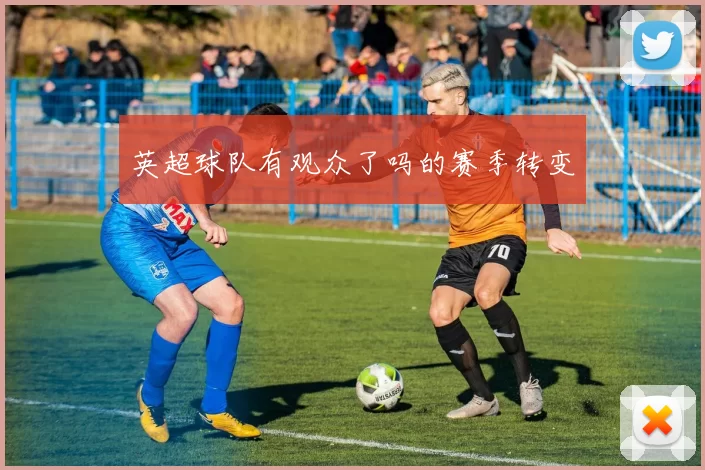英超球队有观众了吗的赛季转变