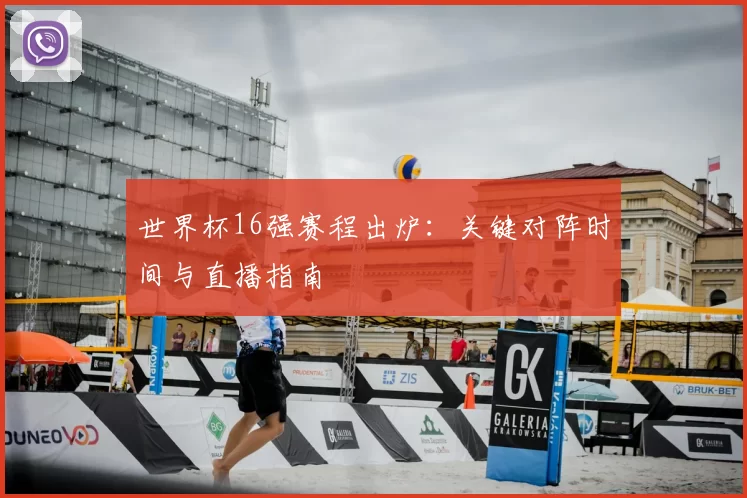 世界杯16强赛程出炉：关键对阵时间与直播指南