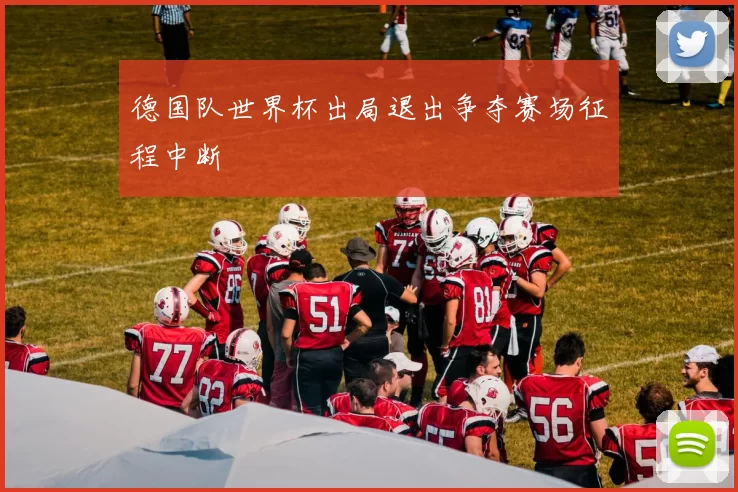德国队世界杯出局退出争夺赛场征程中断