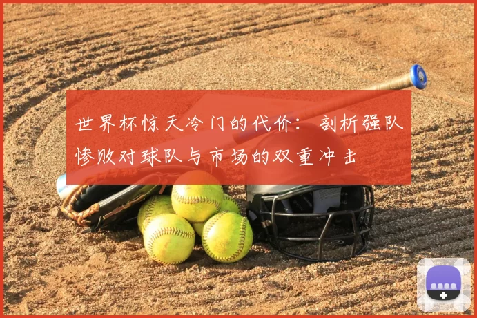 世界杯惊天冷门的代价:剖析强队惨败对球队与市场的双重冲击