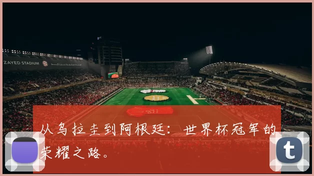 从乌拉圭到阿根廷：世界杯冠军的荣耀之路。