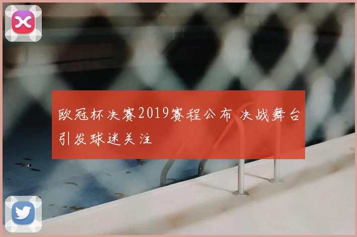欧冠杯决赛2019赛程公布 决战舞台引发球迷关注