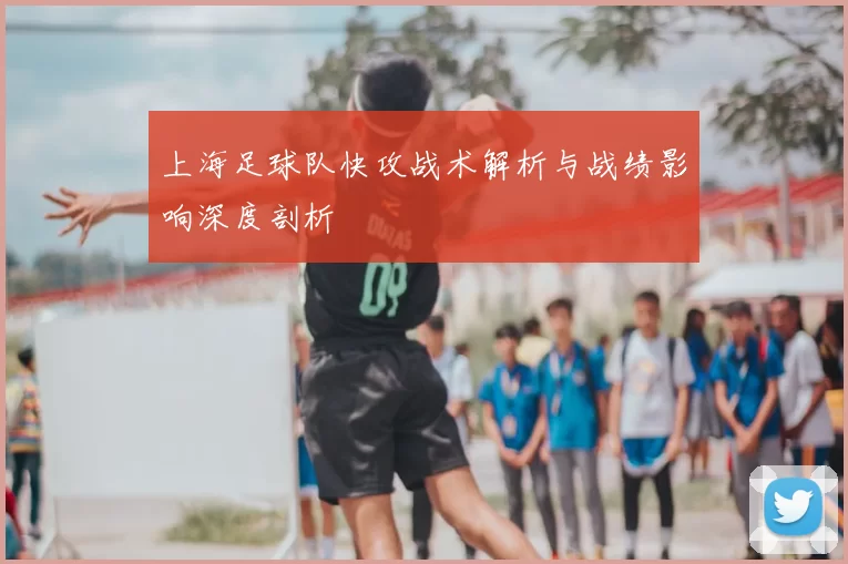 上海足球队快攻战术解析与战绩影响深度剖析