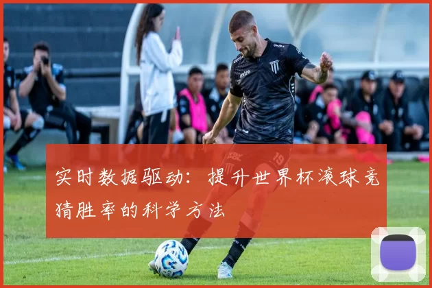 实时数据驱动:提升世界杯滚球竞猜胜率的科学方法