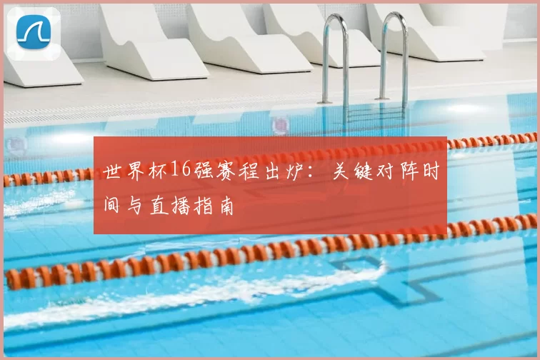 世界杯16强赛程出炉：关键对阵时间与直播指南