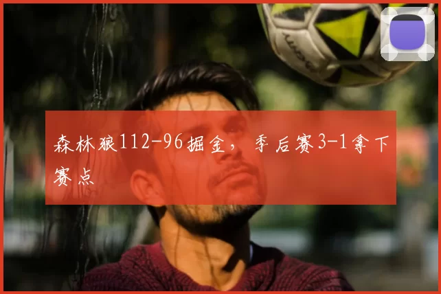 森林狼112-96掘金,季后赛3-1拿下赛点