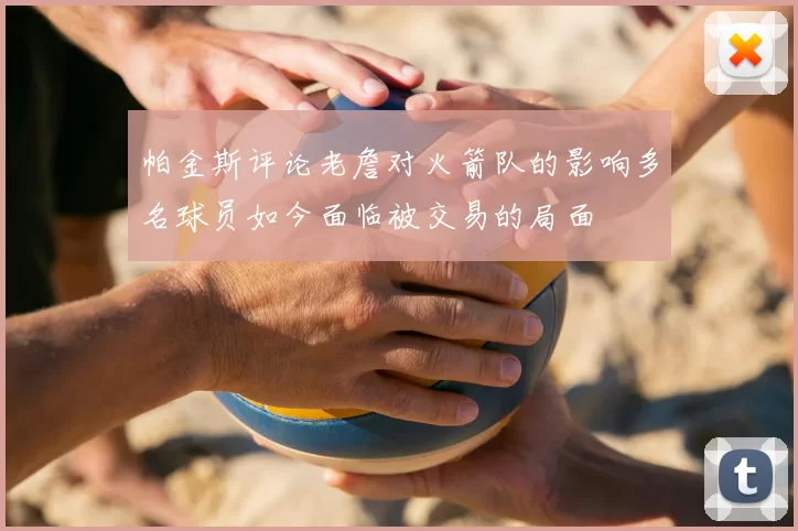 帕金斯评论老詹对火箭队的影响多名球员如今面临被交易的局面