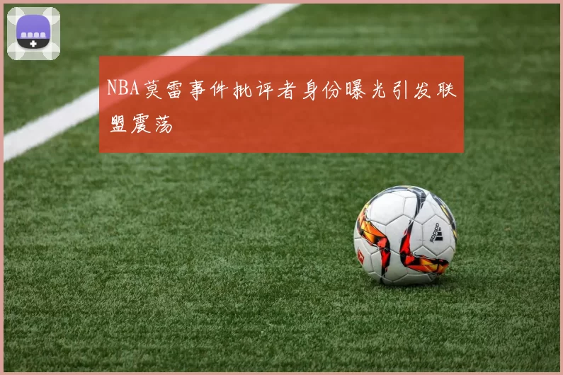 NBA莫雷事件批评者身份曝光引发联盟震荡
