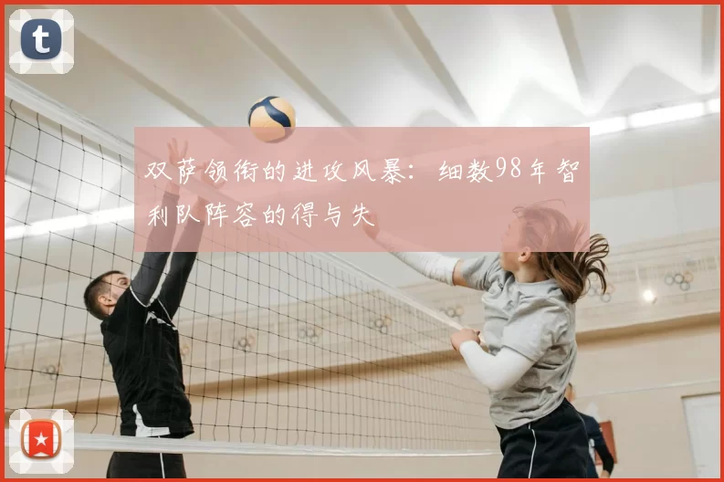双萨领衔的进攻风暴：细数98年智利队阵容的得与失