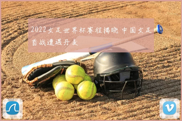 2022女足世界杯赛程揭晓 中国女足首战遭遇丹麦