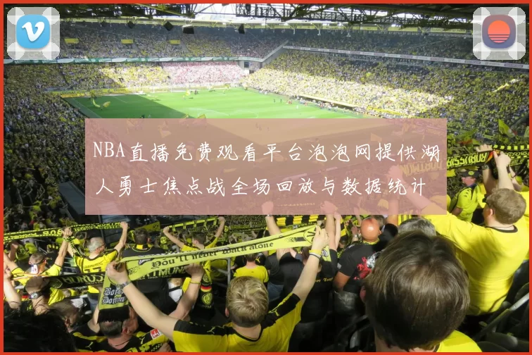 NBA直播免费观看平台泡泡网提供湖人勇士焦点战全场回放与数据统计