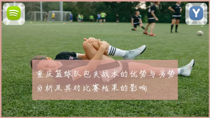 重庆篮球队包夹战术的优势与劣势分析及其对比赛结果的影响