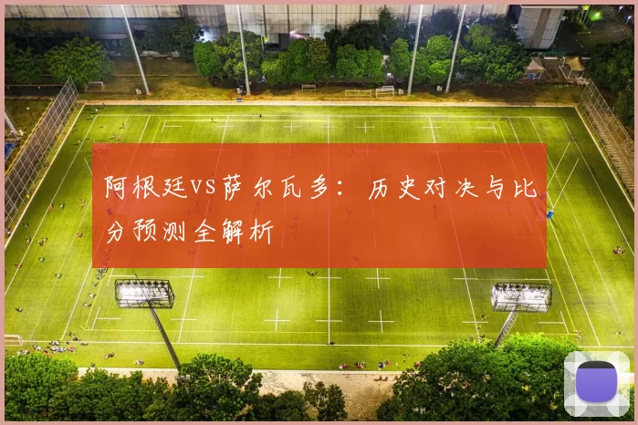 阿根廷vs萨尔瓦多:历史对决与比分预测全解析