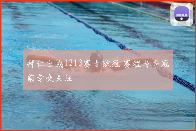 拜仁出战1213赛季欧冠 赛程与争冠前景受关注