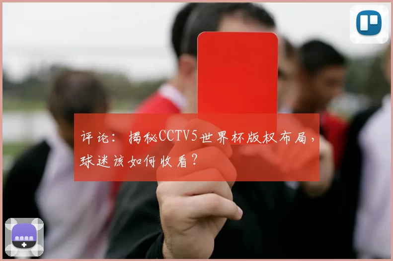评论：揭秘CCTV5世界杯版权布局，球迷该如何收看？