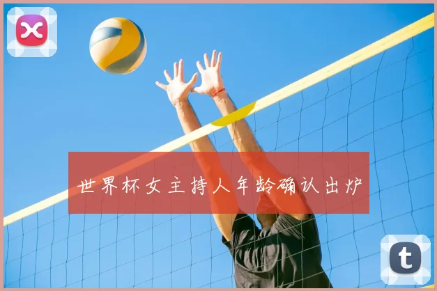 世界杯女主持人年龄确认出炉
