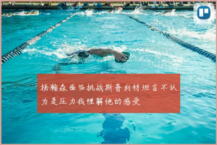 杨瀚森面临挑战斯普利特坦言不认为是压力我理解他的感受