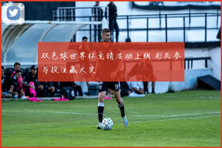 双色球世界杯竞猜活动上线 彩民参与投注赢大奖