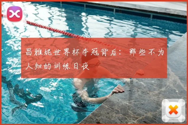 昌雅妮世界杯夺冠背后:那些不为人知的训练日夜