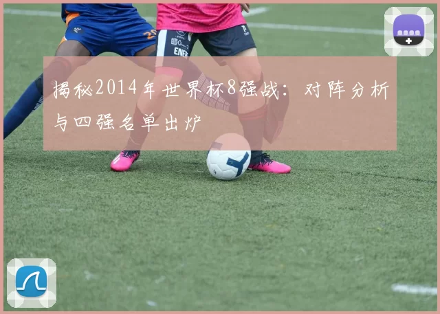 揭秘2014年世界杯8强战：对阵分析与四强名单出炉