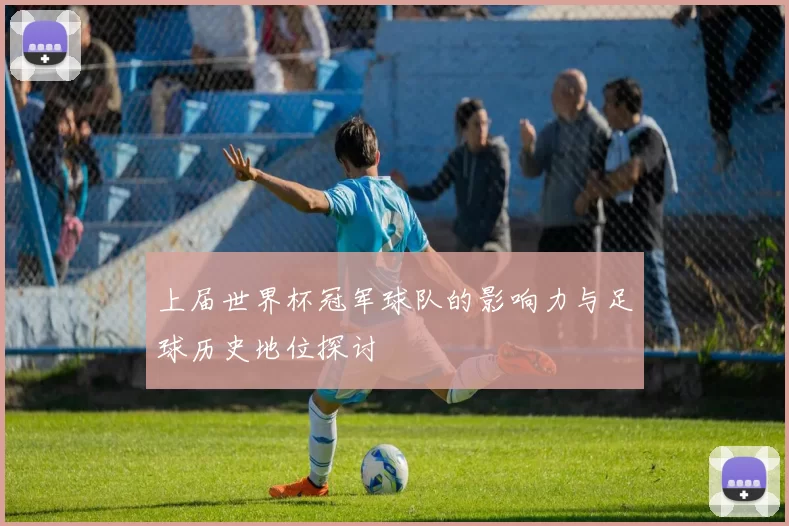 上届世界杯冠军球队的影响力与足球历史地位探讨