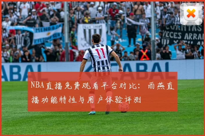 NBA直播免费观看平台对比：雨燕直播功能特性与用户体验评测