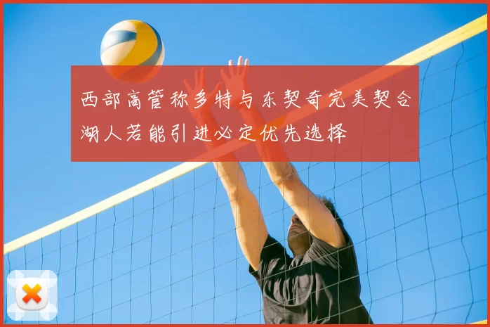 西部高管称多特与东契奇完美契合湖人若能引进必定优先选择