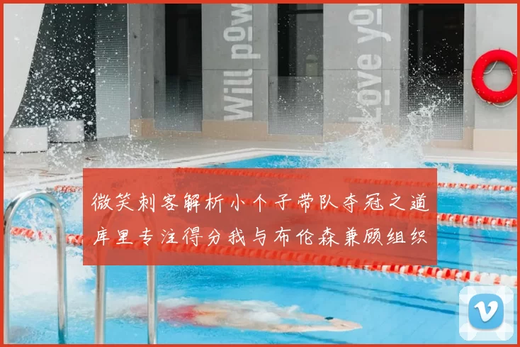 微笑刺客解析小个子带队夺冠之道库里专注得分我与布伦森兼顾组织与得分