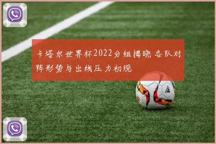 卡塔尔世界杯2022分组揭晓 各队对阵形势与出线压力初现