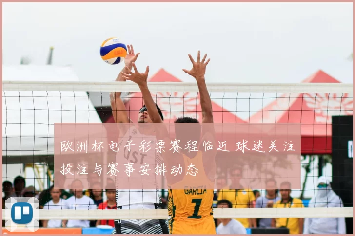 欧洲杯电子彩票赛程临近 球迷关注投注与赛事安排动态