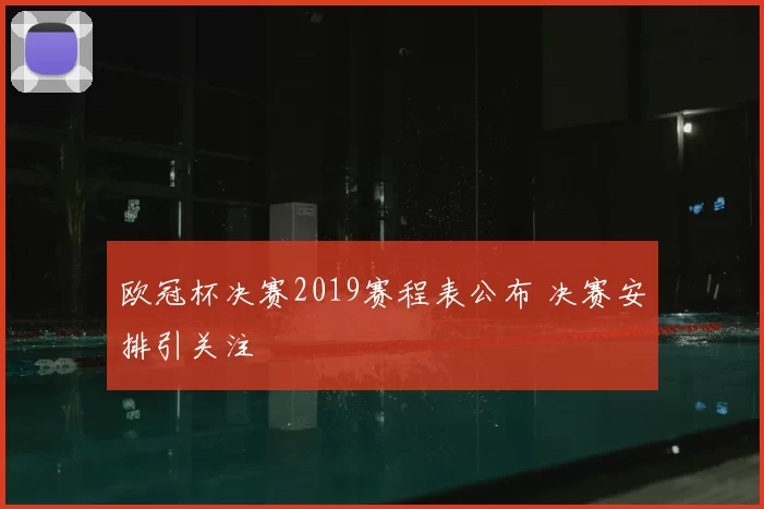 欧冠杯决赛2019赛程表公布 决赛安排引关注