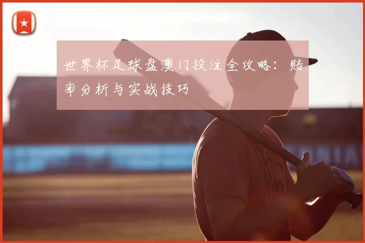 世界杯足球盘澳门投注全攻略：赔率分析与实战技巧