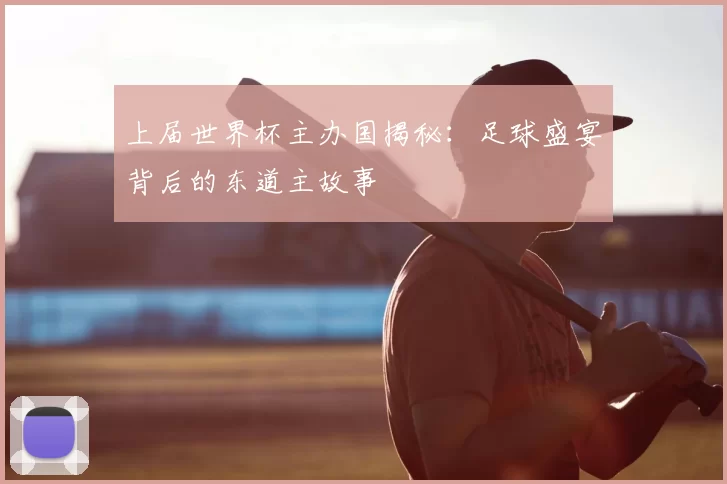 上届世界杯主办国揭秘:足球盛宴背后的东道主故事