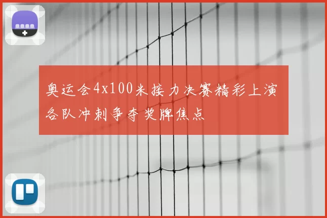 奥运会4x100米接力决赛精彩上演 各队冲刺争夺奖牌焦点
