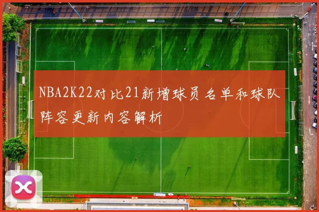 NBA2K22对比21新增球员名单和球队阵容更新内容解析