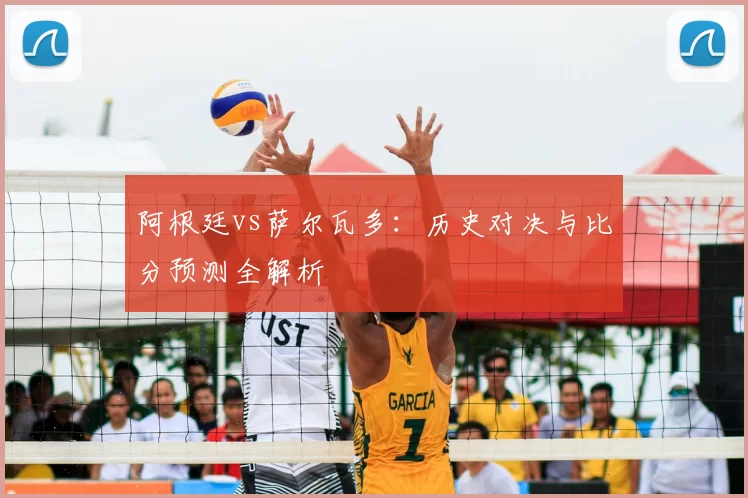 阿根廷vs萨尔瓦多：历史对决与比分预测全解析