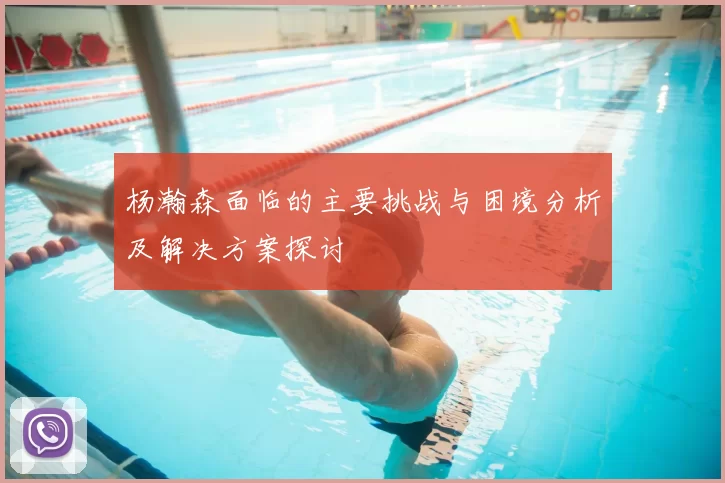 杨瀚森面临的主要挑战与困境分析及解决方案探讨