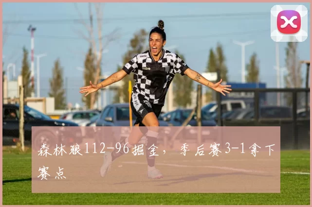 森林狼112-96掘金,季后赛3-1拿下赛点
