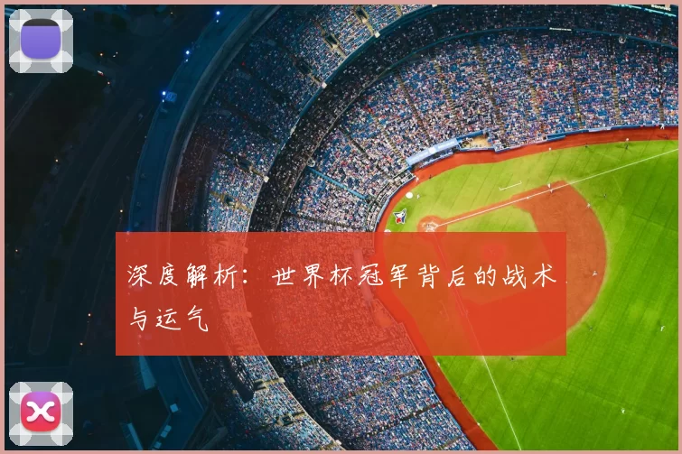 深度解析:世界杯冠军背后的战术与运气