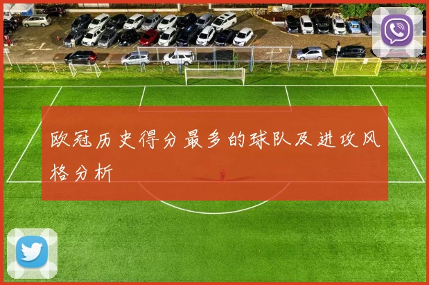 欧冠历史得分最多的球队及进攻风格分析