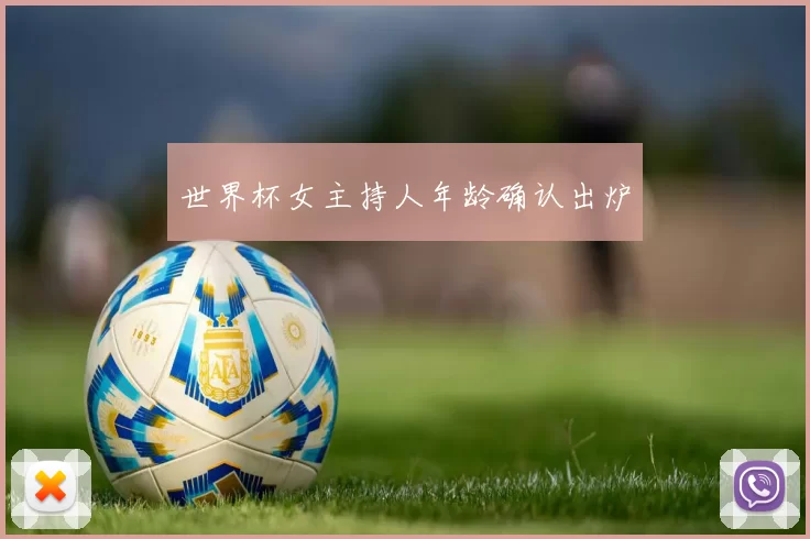 世界杯女主持人年龄确认出炉