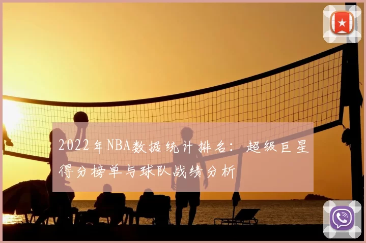 2022年NBA数据统计排名:超级巨星得分榜单与球队战绩分析