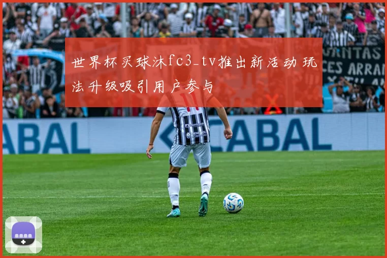 世界杯买球沐fc3_tv推出新活动 玩法升级吸引用户参与