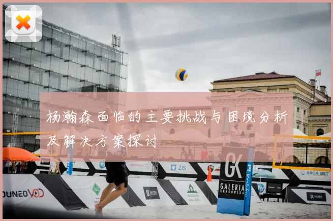 杨瀚森面临的主要挑战与困境分析及解决方案探讨