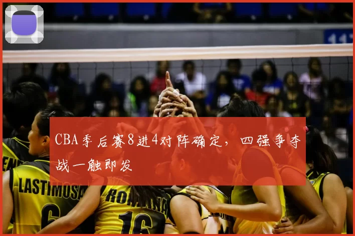 CBA季后赛8进4对阵确定,四强争夺战一触即发