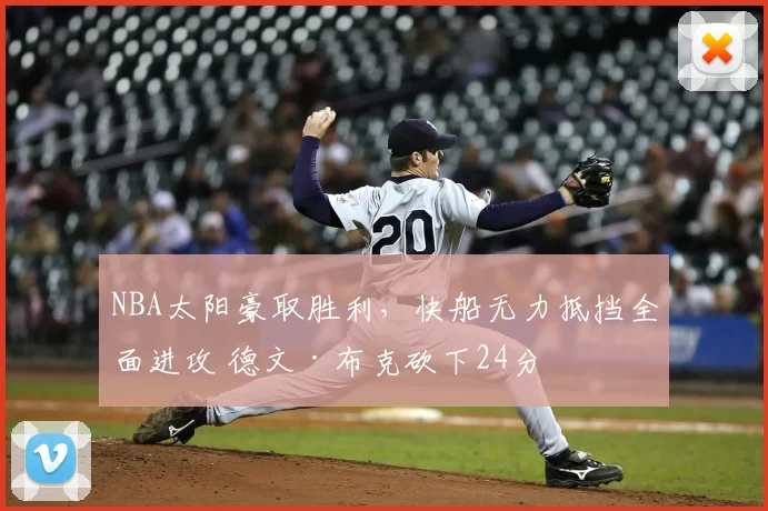 NBA太阳豪取胜利，快船无力抵挡全面进攻 德文·布克砍下24分