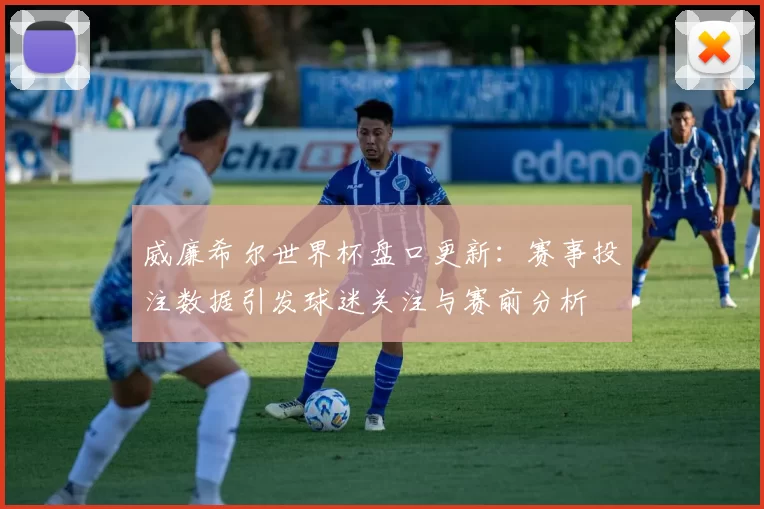 威廉希尔世界杯盘口更新:赛事投注数据引发球迷关注与赛前分析